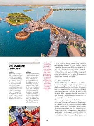 38
Problem
The channel that sepa-
rates the island of Cebu
from Cordova, in Mactan,
is extremely challenging,
with slopes of over 6%.
It’s almost impossible
for the cranes needed
to erect the bridge to
reach the area, and using
conventional beam laun-
chers (the specialized
machine employed for
this key task), with ca-
bles and winches, would
pose serious risks and
jeopardize the operation.
Solution
The SPO has developed
its own innovative beam
launcher, unique in the
sector, which works
with a rack and pinion
(a mechanism similar to
that used in mountain
trains.) It enables total
handling control on these
slopes and circumvents
the risks. In addition to
designing and manufac-
turing the machine, the
SPO will provide its own
technician to operate it.
The launcher will be ope-
rational by the fall, and
will install 585 beams.
OUR OWN BEAM
LAUNCHER
SUPERINFRAESTRUCTURA
“We are proud to be contributing to the country’s
development,” explains Fernando Fajardo, Head of
ACCIONA’s infrastructure business in the Asia-Pa-
ciﬁc region, “and we are applying all of our tech-
nical expertise and extensive bridge design and
construction know-how to make the process as
eﬃcient and proﬁtable as possible.”
COORDINATION
How can it be achieved when the project fac-
es so many logistical, engineering and planning
challenges and requires mobilizing thousands
of workers and millions of tons of material and
machinery? Moreover, it has to be coordinated
between ACCIONA’s headquarters, the Special-
ized Business Unit (SBU) regional construction
teams and the project team.
The company manages to do it via the Project Exe-
cution and Construction Equipment Management
Support Department. This department provides
support to every single megaproject, from the time
the foundation stone is first laid: scientific plan-
ning based on the Self-Performing Office mod-
el. “Our aim is to undertake key projects with our
own machinery, our own staﬀ and the value of our
The Support
Department
and its SPO
foster econo-
mies of scale
and know-
how syner-
gies. Each pro-
ject capitalizes
on previous
experience
with viaducts,
tunnels,
dykes, road
surfaces and
materials,
among other
things.
36-39_ACCIONA_Megaproyectos_ENG2.indd 38 25/7/19 17:30
 