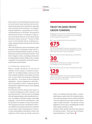 49
FUNDING
Some experts are demanding that green loans
not only reward clean initiatives but also dis-
suade and penalize dirty investment, especially
that associated with fossil fuels. According to
Joaquín Mollinedo, General Director of Insti-
tutional Relations at ACCIONA, the growth of
this financial trend is a response to expecta-
tions associated with new social values that go
beyond economic interests: “Society is fully
aware of the harmful effects of global war-
ming, and governments already have tools with
which to act.”
After the bond boom, green loans began to gain
ground in 2017 for renewable energy and Cor-
porate Social Responsibility projects as well as
businesses with environmental benefits. They
have stringent criteria, including certiﬁcation
by independent external auditors who evaluate
companies’ environmental, social and corpora-
te governance performance.
A COMMON LANGUAGE
Where, though, should we set the bar for
whether or not a project is classed as sustai-
nable? It’s an endless debate, because we still
lack common standards. Each auditor sets their
own. In view of this, the European Commission
has called for —in as many as three proposed
regulations— greater transparency and unifor-
mity of assessment criteria, to prevent projects
fraudulently disguised as green from slipping
through the cracks.
Governments and the market must agree on
a common language for debt issuances and
potential investors, with the aim of cataloging
risk and implementing a solid classiﬁcation sys-
tem. According to the Bank of Spain, that single
language, even if limited and imperfect, may
be necessary for markets to reach critical mass.
The European Securities and Markets Autho-
rity (ESMA) has already launched an initiative
to encourage credit rating agencies to disclo-
se their sustainability assessment criteria. But
regulatory efforts must go further and move
TRUST IN (AND FROM)
GREEN FUNDING
Backed by the assurance of its 2018 results, with 70% of
its EBITDA coming from sustainable activities, ACCIONA
recently signed three green loans.
1. A 5-year syndicated loan (various banks) for
675million euros
that can be extended for two one-year periods, to cover
debt maturing in 2019 and 2020. If ACCIONA improves its
ESG rating, the interest rate can be lowered.
2. A loan in Chile that’s groundbreaking in Latin America:
30million dollars
granted by Santander Bank and subject to the same
sustainability terms as the above loan.
3. The first Green Letter of Credit in the European market:
129million dollars
signed with Caixabank, to be used to supply photovoltaic
panels to the Puerto Libertad plant in Mexico, one of the
largest solar plants on the planet.
faster. According to Ricardo Pedraz, a sustai-
nable ﬁnance expert from AFI (Analistas Finan-
cieros Internacionales,) most countries still lack
“specific legislation that directly links finan-
cing to energy transition.” The absence of such
legislation can become a stumbling block when
swift energy transition is vital.
In places where speciﬁc laws have been passed,
for instance France, “they have been a tremen-
dous driving force,” says Pedraz.
48-49_ACCIONA_Credito_sostenible_ENG.indd 49 24/7/19 21:47
 