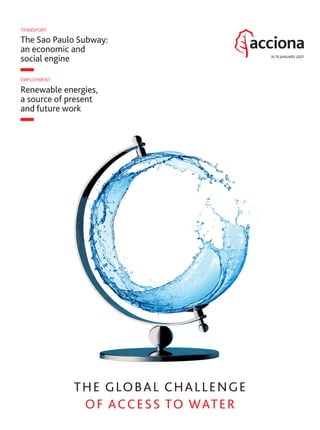 N.76 JANUARY 2021
The Sao Paulo Subway:
an economic and
social engine
TRANSPORT
Renewable energies,
a source of present
and future work
EMPLOYMENT
THE GLOBAL CHALLENGE
OF ACCESS TO WATER
01_PORTADA_ACCIONA_76_ENG.indd 101_PORTADA_ACCIONA_76_ENG.indd 1 1/12/20 17:471/12/20 17:47
 