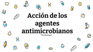 Microbiología I
Acción de los
agentes
antimicrobianos
 