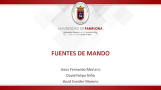 FUENTES DE MANDO
Jesús Fernando Merlano
David Felipe Niño
Yesid Sneider Moreno
 