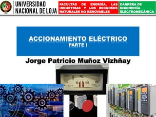 Jorge Patricio Muñoz Vizhñay
ACCIONAMIENTO ELÉCTRICO
PARTE I
FACULTAD DE ENERGÍA, LAS
INDUSTRIAS Y LOS RECURSOS
NATURALES NO RENOVABLES
CARRERA DE
INGENIERÍA
ELECTROMECÁNICA
 