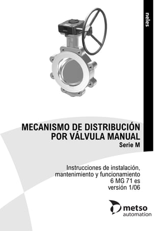 MECANISMO DE DISTRIBUCIÓN
POR VÁLVULA MANUAL
Serie M
Instrucciones de instalación,
mantenimiento y funcionamiento
6 MG 71 es
versión 1/06
 