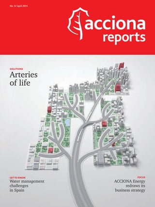 No. 57 April 2014
reports
Arteries
SOLUTIONS
of life
GETTO KNOW
Water management
challenges
in Spain
FOCUS
ACCIONA Energy
redraws its
business strategy
 