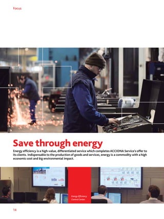 14
Focus
Save through energy
Energy efficiency is a high-value, differentiated service which completes ACCIONA Service’s offer to
its clients. Indispensable to the production of goods and services, energy is a commodity with a high
economic cost and big environmental impact.
Energy Efficiency
Control Center.
 