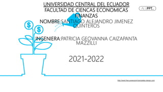 UNIVERSIDAD CENTRAL DEL ECUADOR
FACULTAD DE CIENCAS ECONOMICAS
FINANZAS
NOMBRE:SANTIAGO ALEJANDRO JIMENEZ
QUINTEROS
INGENIERA:PATRICIA GEOVANNA CAIZAPANTA
MAZZILLI
2021-2022
http://www.free-powerpoint-templates-design.com
 