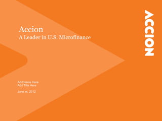 Accion
A Leader in U.S. Microfinance




Add Name Here
Add Title Here

June xx, 2012
 