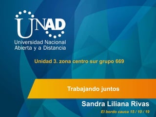 Trabajando juntos
Sandra Liliana Rivas
Unidad 3. zona centro sur grupo 669
El bordo cauca 15 / 10 / 19
 
