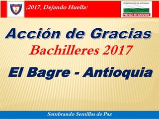 Bachilleres 2017
El Bagre - Antioquia
¡2017, Dejando Huella!
Sembrando Semillas de Paz
 