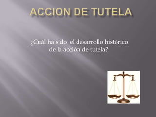 ACCION DE TUTELA   ¿Cuál ha sido  el desarrollo histórico de la acción de tutela? 