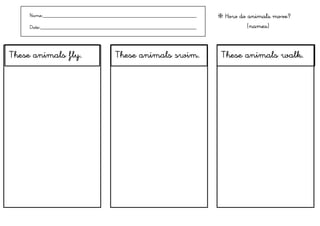 Name:___________________________________________________________    ❇ How do animals move?
     Date:____________________________________________________________            (names)



These animals fly.                    These animals swim.                 These animals walk.
 