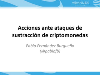 Acciones ante ataques de 
sustracción de criptomonedas 
Pablo Fernández Burgueño 
(@pablofb) 
 