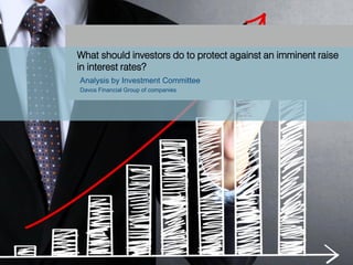 What should investors do to protect against an imminent raise
in interest rates?
Analysis by Investment Committee
Davos Financial Group of companies
 