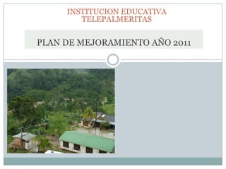 INSTITUCION EDUCATIVA TELEPALMERITAS  PLAN DE MEJORAMIENTO AÑO 2011 