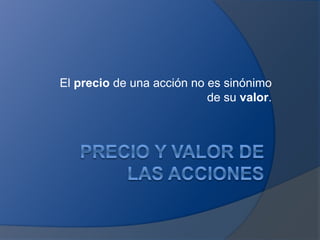 El precio de una acción no es sinónimo
de su valor.
 