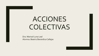 ACCIONES
COLECTIVAS
Dra. Marisol Luna Leal
Alumna: Beatriz Barandica Callejas
 