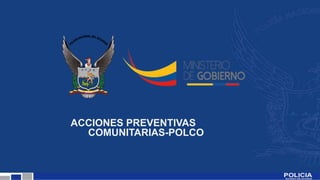 ACCIONES PREVENTIVAS
COMUNITARIAS-POLCO
 