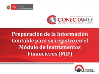 Preparación de la Información
Contable para su registro en el
Módulo de Instrumentos
Financieros (MIF)
1
 