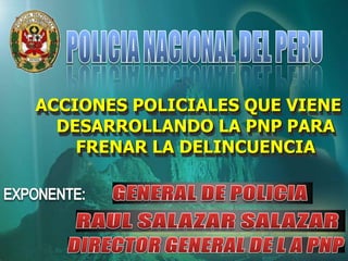 ACCIONES POLICIALES QUE VIENE
DESARROLLANDO LA PNP PARA
FRENAR LA DELINCUENCIA
 