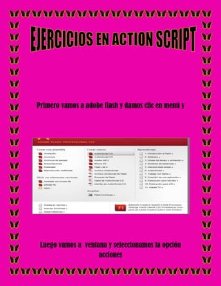 Primero vamos a adobe flash y damos clic en menú y




 Luego vamos a ventana y seleccionamos la opción
                    acciones
 