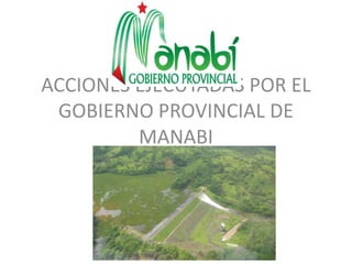 ACCIONES EJECUTADAS POR EL
 GOBIERNO PROVINCIAL DE
         MANABI
        EMERGENCIA - 2012
 