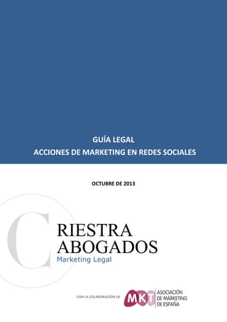 GUÍA LEGAL
ACCIONES DE MARKETING EN REDES SOCIALES

OCTUBRE DE 2013

RIESTRA
ABOGADOS
Marketing Legal

CON LA COLABORACIÓN DE

 
