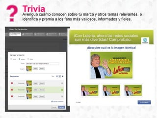 TriviaAverigua cuánto conocen sobre tu marca y otros temas relevantes, e
identifica y premia a los fans más valiosos, informados y fieles.
 