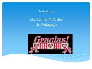 Realizado por:

Ma. Carmen T. Avalos.
Lic. Pedagogía

 