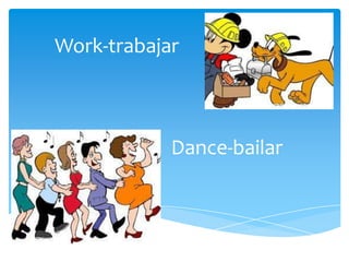 Work-trabajar

Dance-bailar

 