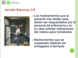 ACCIÓN ESENCIAL 3 F
 Los medicamentos que el
paciente trae desde casa,
deben ser resguardados por el
personal de enfermer...