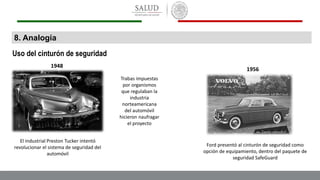8. Analogía
Uso del cinturón de seguridad
El industrial Preston Tucker intentó
revolucionar el sistema de seguridad del
automóvil
Trabas impuestas
por organismos
que regulaban la
industria
norteamericana
del automóvil
hicieron naufragar
el proyecto
Ford presentó al cinturón de seguridad como
opción de equipamiento, dentro del paquete de
seguridad SafeGuard
1948
1956
 