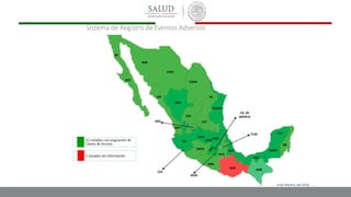 Sistema de Registro de Eventos Adversos
AGS
CAMP
COAH
JAL
MICH
MOR
NAY
OAX
SLP
SIN
TAB
VER
YUC
ZAC
CHIS
CHIH
BCS
TLAX
BC
COL
DGO
GTO
GRO
HGO
NL
PUE
QR
SON
TAMPS
CD. DE
MÉXICO
CHIS
QRO
9 de febrero del 2018
 