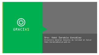Dra. Odet Sarabia González
Directora General Adjunta de Calidad en Salud
Odet.Sarabia@salud.gob.mx
GRACIAS
 