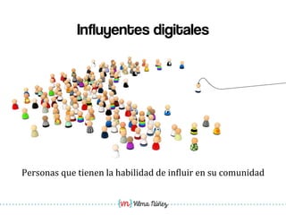 Vilma Núñez
Influyentes digitales
Personas	
  que	
  tienen	
  la	
  habilidad	
  de	
  in1luir	
  en	
  su	
  comunidad	
  
 