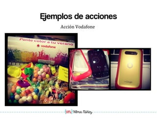Vilma Núñez
Ejemplos de acciones
Acción	
  Vodafone	
  
 