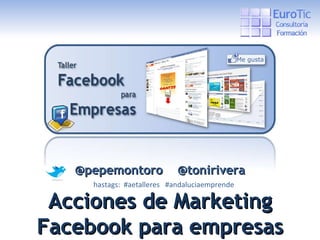 @pepemontoro  @tonirivera hastags:  #aetalleres  #andaluciaemprende Acciones de Marketing Facebook para empresas 