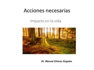 Acciones necesarias
Impacto en la vida
Dr. Manuel Chávez Ángeles
 
