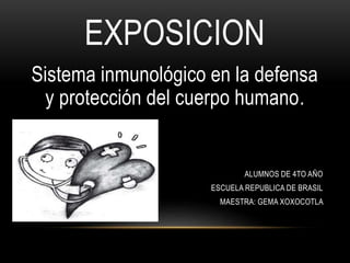 EXPOSICION
Sistema inmunológico en la defensa
y protección del cuerpo humano.
ALUMNOS DE 4TO AÑO
ESCUELA REPUBLICA DE BRASIL
MAESTRA: GEMA XOXOCOTLA
 