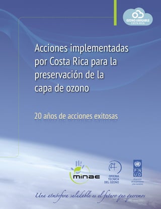 Acciones implementadas
por Costa Rica para la
preservación de la
capa de ozono
OFICINA
TECNICA
DEL OZONO
Una atmósfera saludable es el futuro que queremos
 