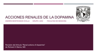 ACCIONES RENALES DE LA DOPAMINA
ANDRÉS MONTESINOS OVILLA GRUPO: 2202 FACULTAD DE MEDICINA
Revisión del Artículo “Renal actions of dopamine”
de Richard H Stems, MD
 