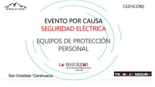 San Cristóbal / Carahuacra
EVENTO POR CAUSA
SEGURIDAD ELÉCTRICA
EQUIPOS DE PROTECCIÓN
PERSONAL
 