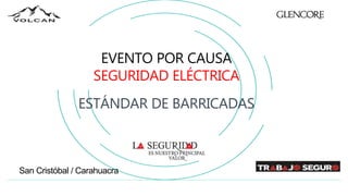 San Cristóbal / Carahuacra
EVENTO POR CAUSA
SEGURIDAD ELÉCTRICA
ESTÁNDAR DE BARRICADAS
 