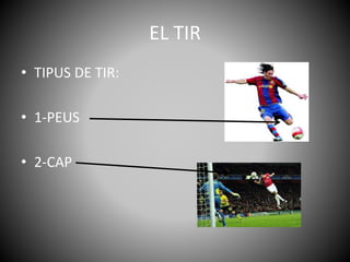 EL TIR
• TIPUS DE TIR:
• 1-PEUS
• 2-CAP
 