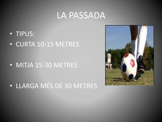 LA PASSADA
• TIPUS:
• CURTA 10-15 METRES
• MITJA 15-30 METRES
• LLARGA MÉS DE 30 METRES
 