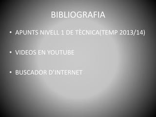 BIBLIOGRAFIA
• APUNTS NIVELL 1 DE TÈCNICA(TEMP 2013/14)
• VIDEOS EN YOUTUBE
• BUSCADOR D’INTERNET
 