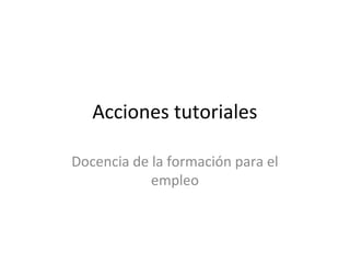 Acciones tutoriales
Docencia de la formación para el
empleo