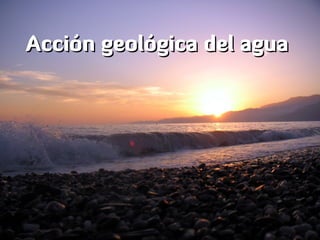 Acción geológica del agua
 