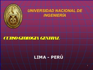 11
UNIVERSIDAD NACIONAL DEUNIVERSIDAD NACIONAL DE
INGENIERÍAINGENIERÍA
LIMA - PERÚLIMA - PERÚ
CURSOGEOLOGIAGENERALCURSOGEOLOGIAGENERAL
 
