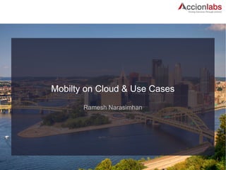 Mobilty on Cloud & Use Cases 
Ramesh Narasimhan 
 