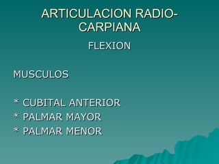 ARTICULACION RADIO-CARPIANA FLEXION  MUSCULOS * CUBITAL ANTERIOR * PALMAR MAYOR * PALMAR MENOR 